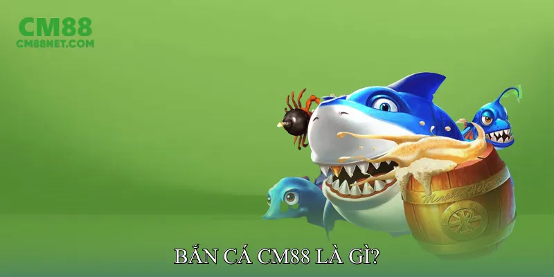 Bắn cá CM88 là gì?