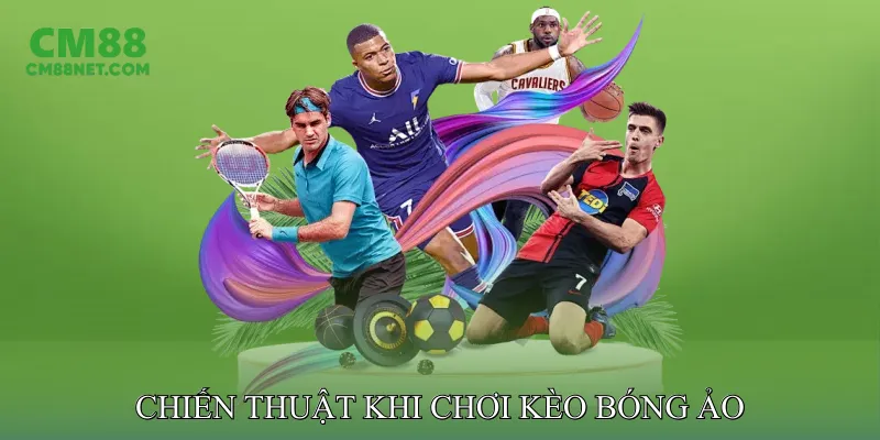 Chiến Thuật Khi Chơi Kèo Bóng Ảo