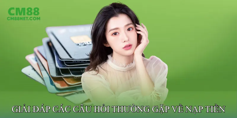Giải đáp các câu hỏi thường gặp về nạp tiền CM88