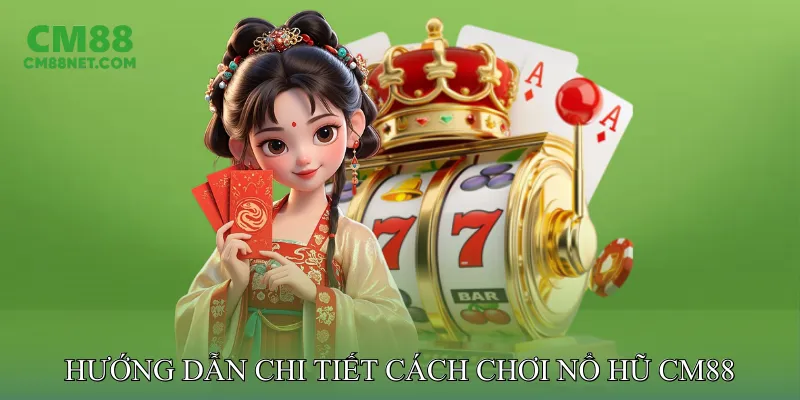 Hướng Dẫn Chi Tiết Cách Chơi Nổ Hũ CM88