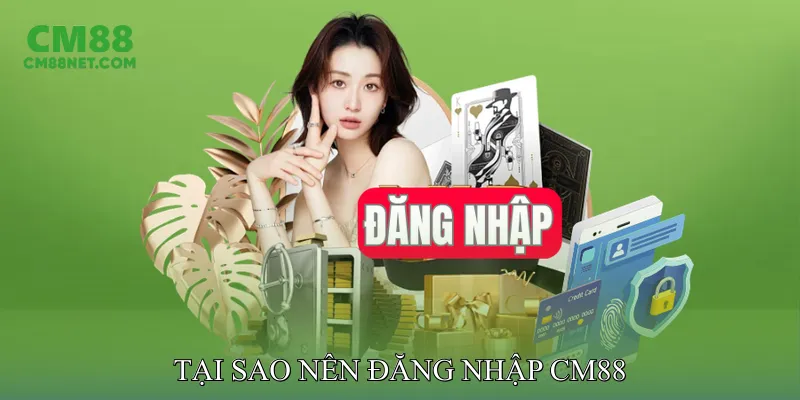 Tại Sao Nên Đăng Nhập CM88