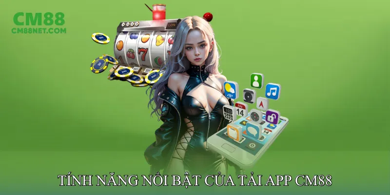 Tính Năng Nổi Bật Của Tải App CM88
